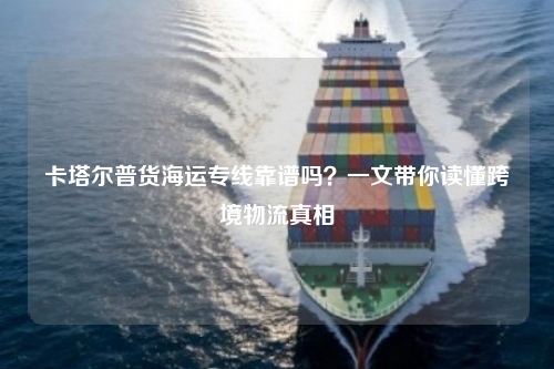 卡塔尔普货海运专线靠谱吗？一文带你读懂跨境物流真相