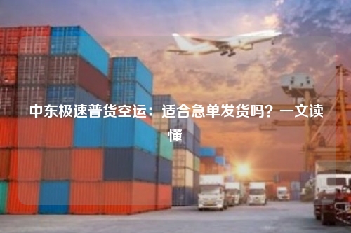 中东极速普货空运:适合急单发货吗?一文读懂