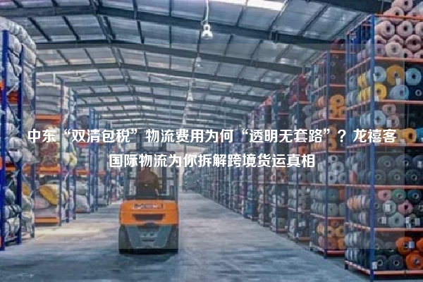 中东“双清包税”物流费用为何“透明无套路”?龙禧客国际物流为你拆解跨境货运真相