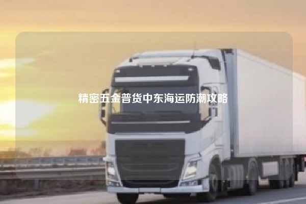 精密五金普货中东海运防潮攻略