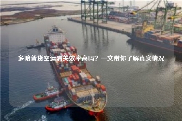 多哈普货空运清关效率高吗?一文带你了解真实情况