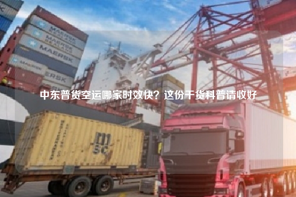 中东普货空运哪家时效快?这份干货科普请收好