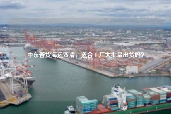 中东普货海运双清，适合工厂大批量出货吗？