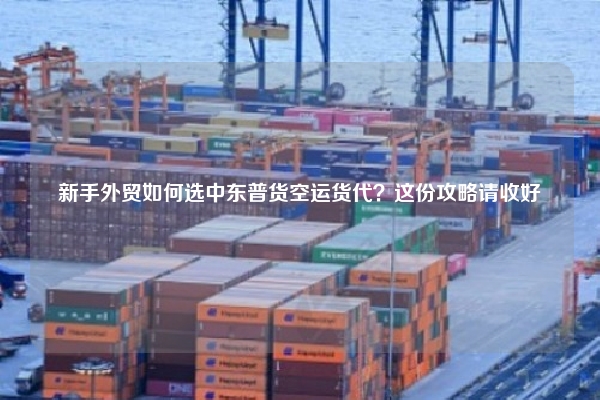 新手外贸如何选中东普货空运货代？这份攻略请收好