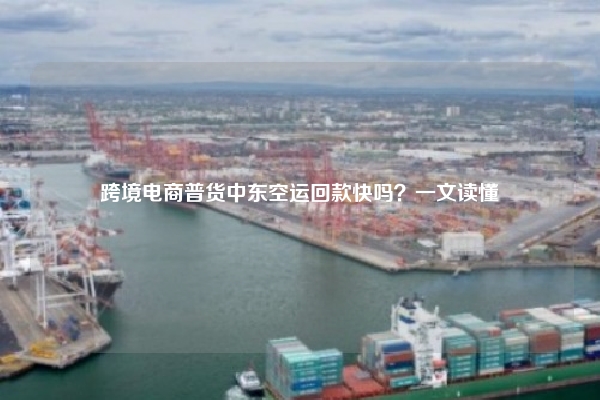 跨境电商普货中东空运回款快吗？一文读懂