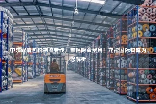 中东双清包税物流专线，警惕隐藏费用！龙禧国际物流为您解析