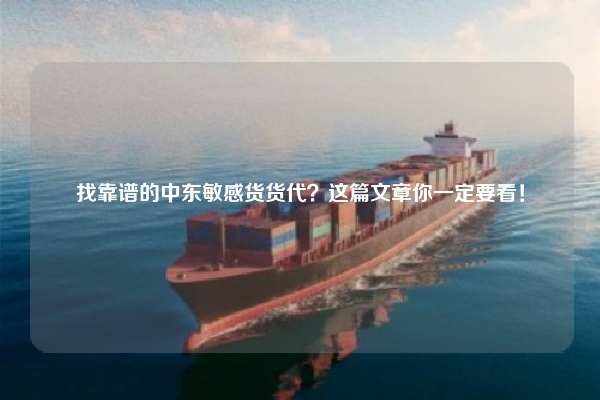找靠谱的中东敏感货货代？这篇文章你一定要看！