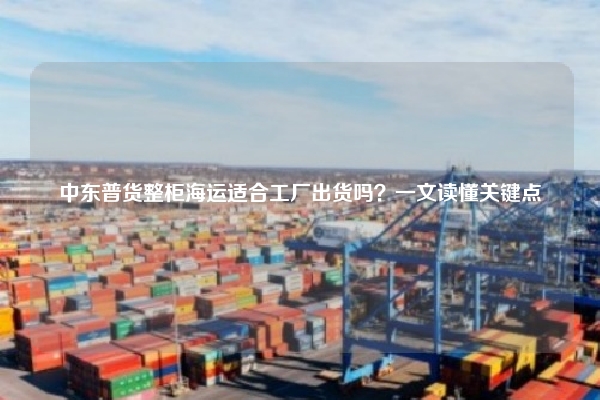 中东普货整柜海运适合工厂出货吗？一文读懂关键点