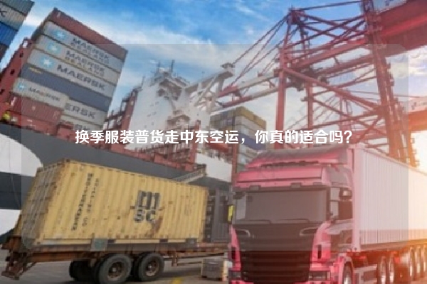 换季服装普货走中东空运，你真的适合吗？