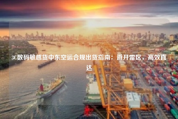 3C数码敏感货中东空运合规出货指南：避开雷区，高效直达