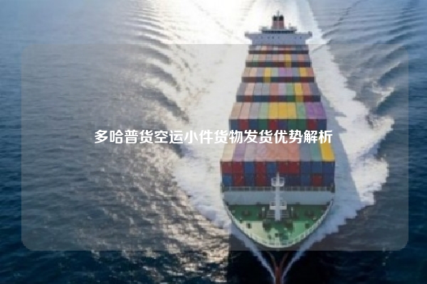 多哈普货空运小件货物发货优势解析