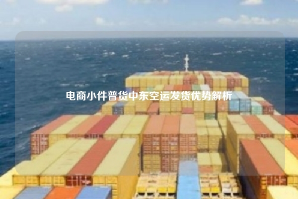 电商小件普货中东空运发货优势解析